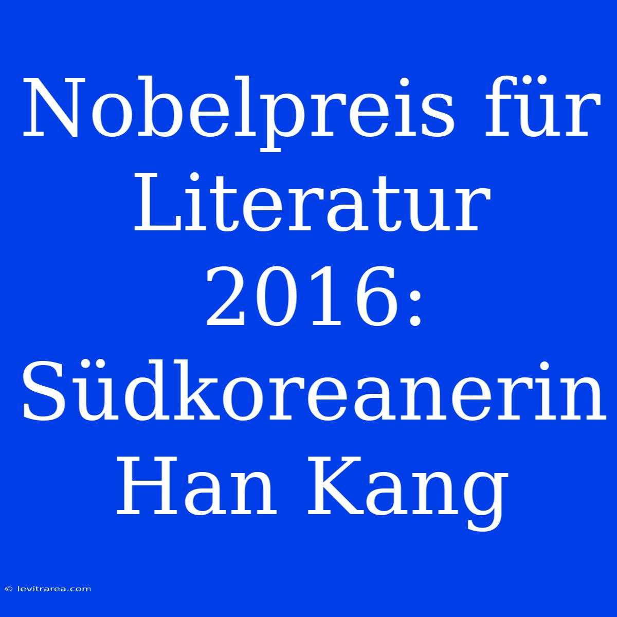 Nobelpreis Für Literatur 2016: Südkoreanerin Han Kang