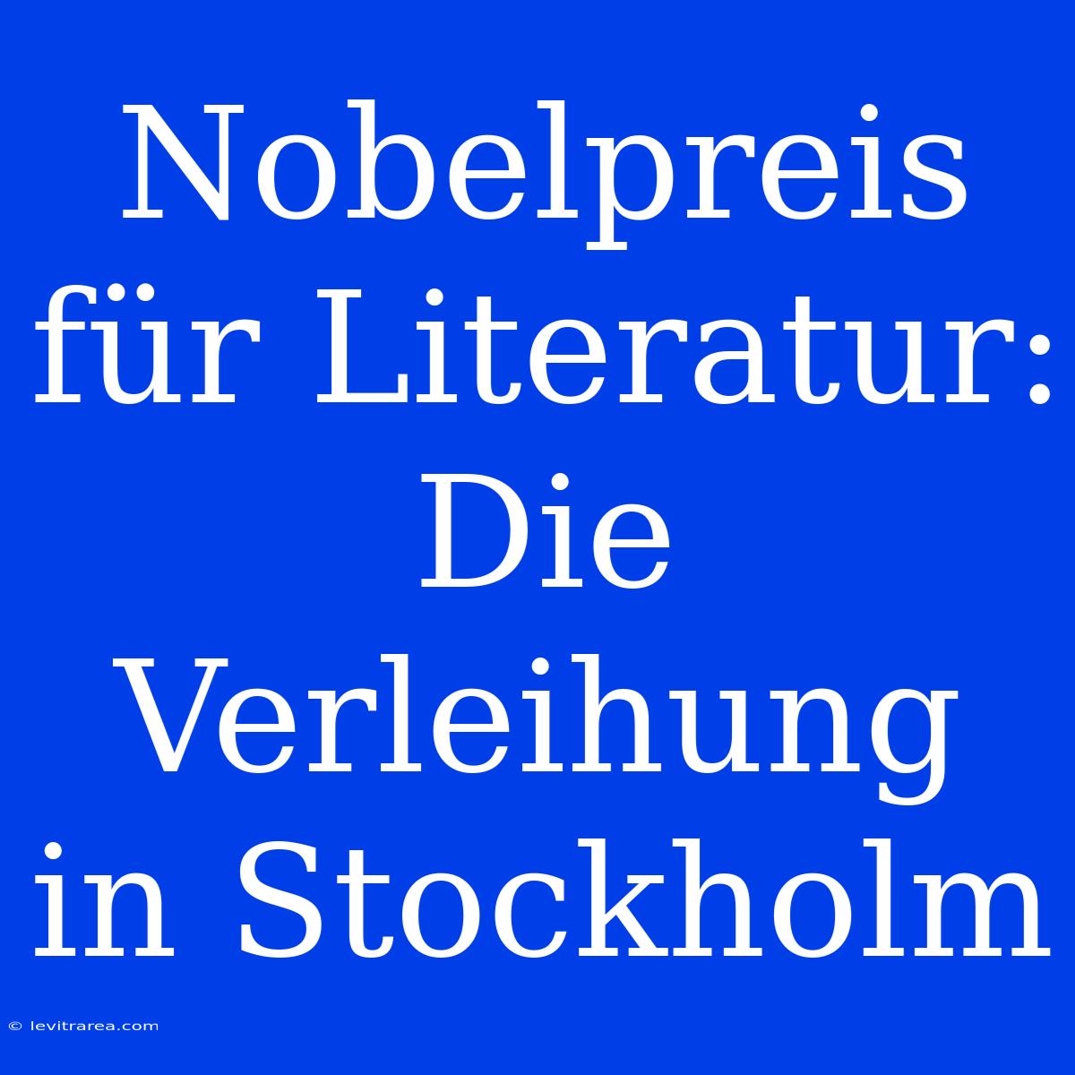 Nobelpreis Für Literatur: Die Verleihung In Stockholm