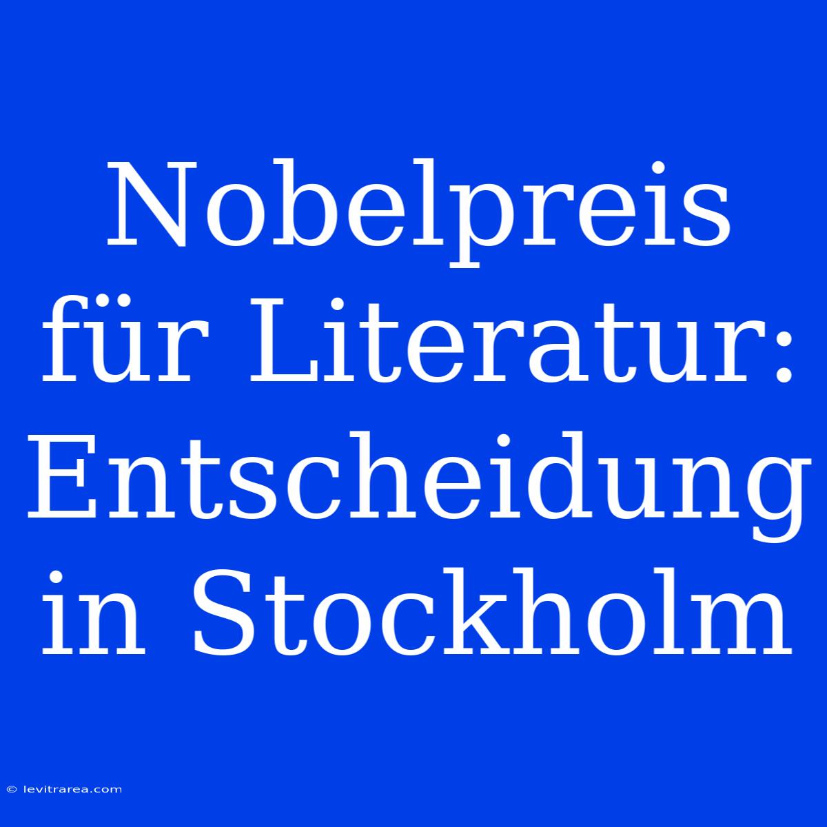 Nobelpreis Für Literatur: Entscheidung In Stockholm