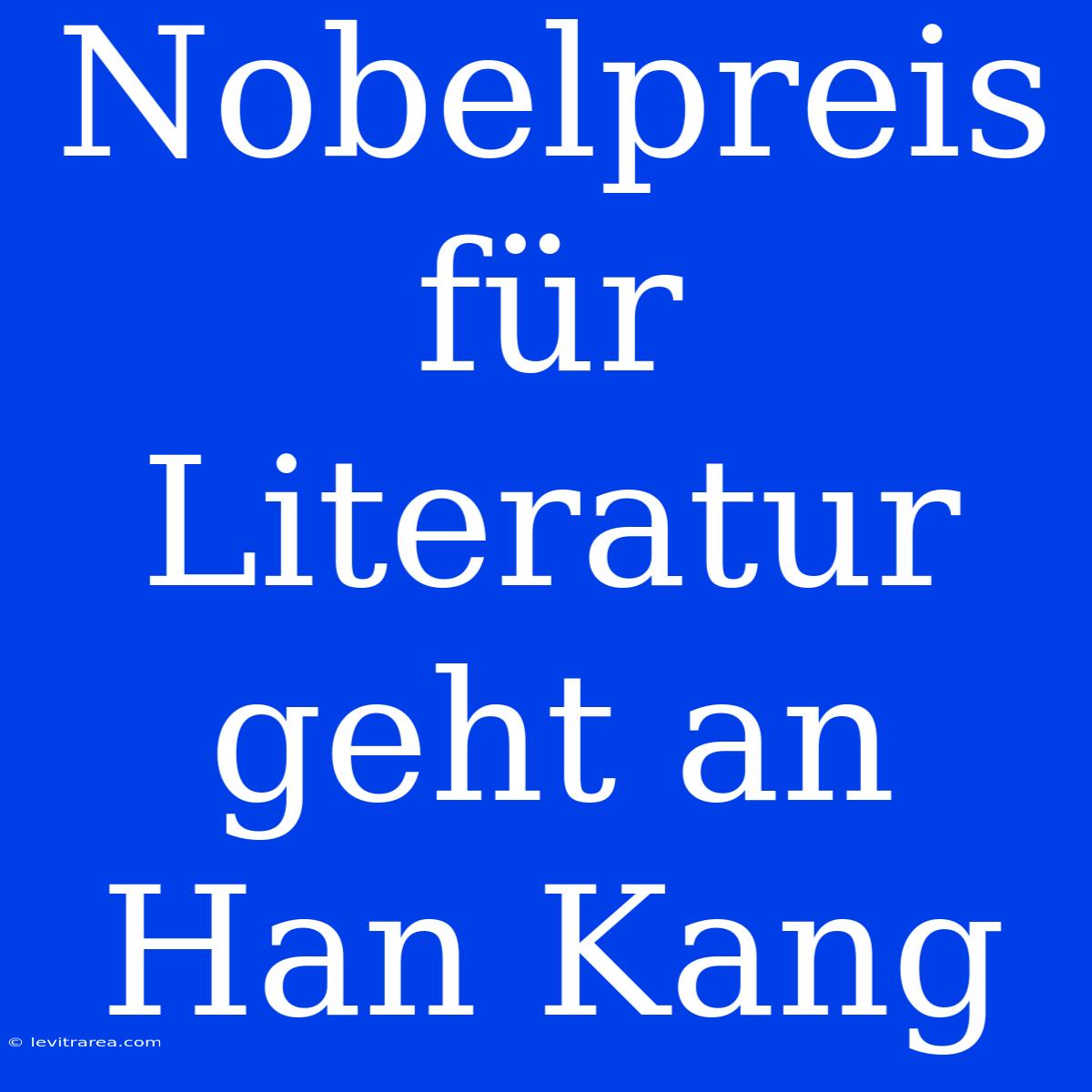 Nobelpreis Für Literatur Geht An Han Kang 