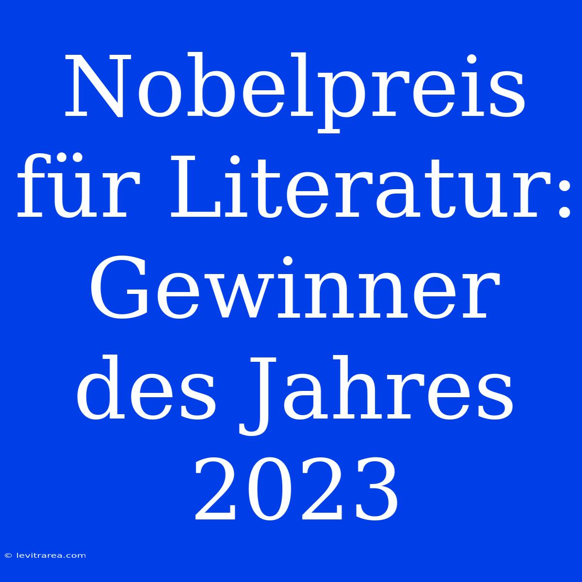 Nobelpreis Für Literatur: Gewinner Des Jahres 2023