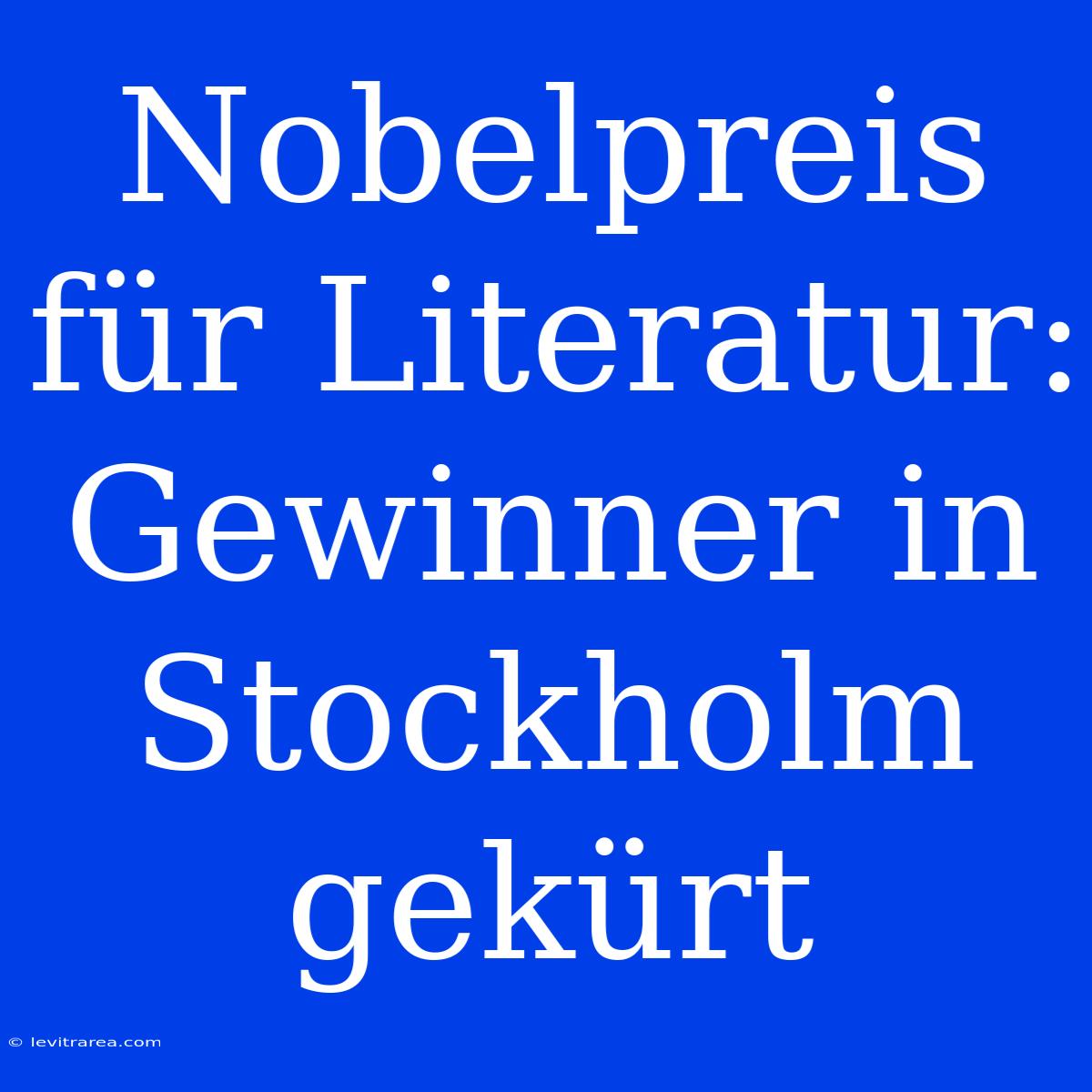 Nobelpreis Für Literatur: Gewinner In Stockholm Gekürt