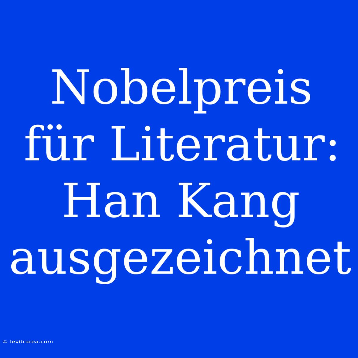 Nobelpreis Für Literatur: Han Kang Ausgezeichnet