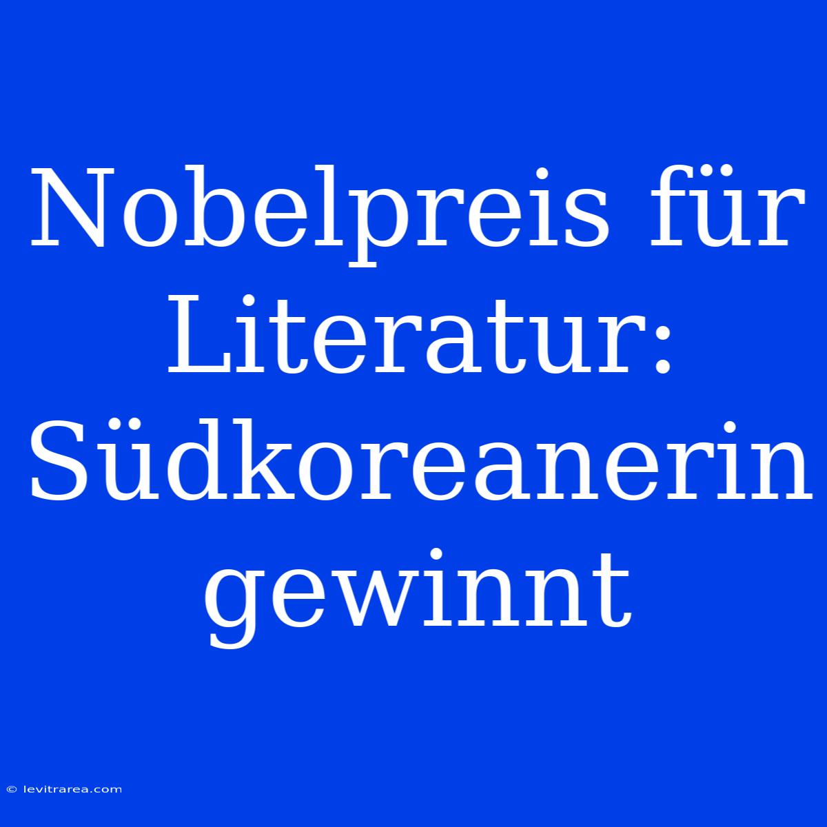 Nobelpreis Für Literatur: Südkoreanerin Gewinnt