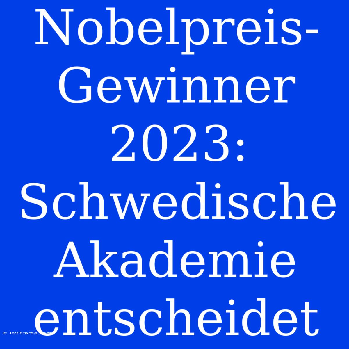 Nobelpreis-Gewinner 2023: Schwedische Akademie Entscheidet