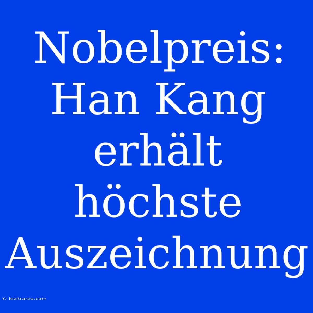 Nobelpreis: Han Kang Erhält Höchste Auszeichnung