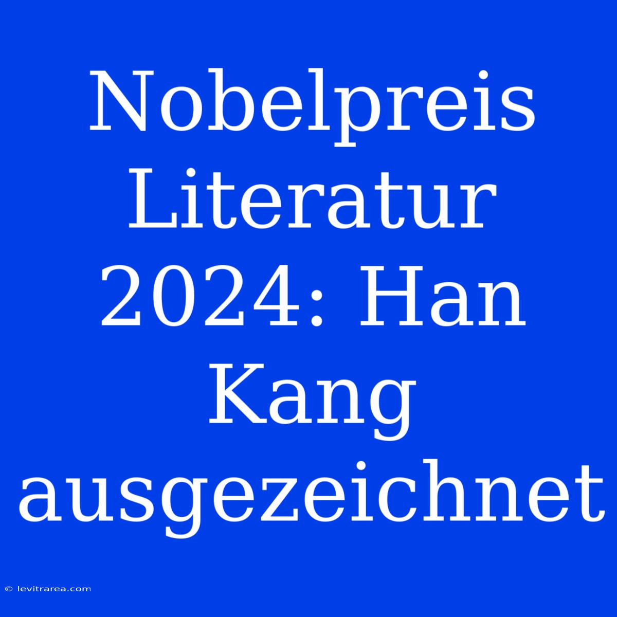 Nobelpreis Literatur 2024: Han Kang Ausgezeichnet