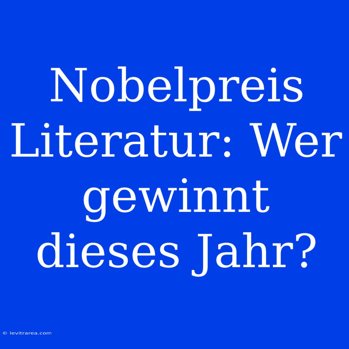 Nobelpreis Literatur: Wer Gewinnt Dieses Jahr? 