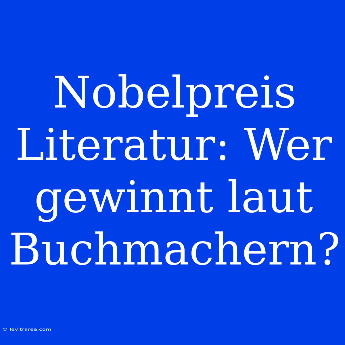 Nobelpreis Literatur: Wer Gewinnt Laut Buchmachern?