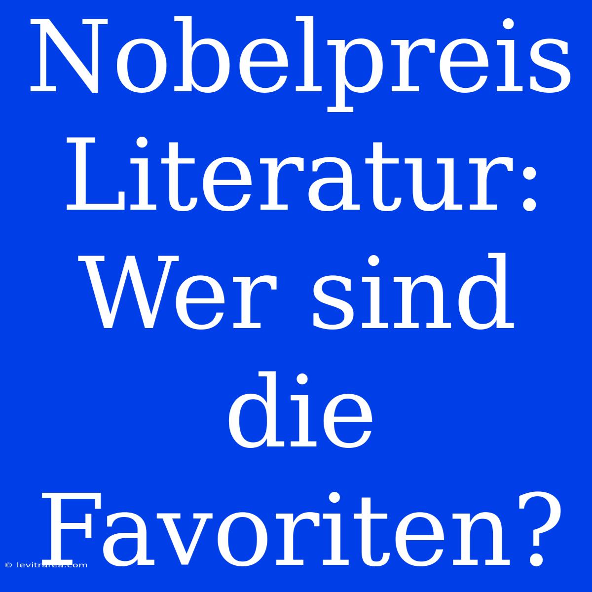 Nobelpreis Literatur: Wer Sind Die Favoriten?