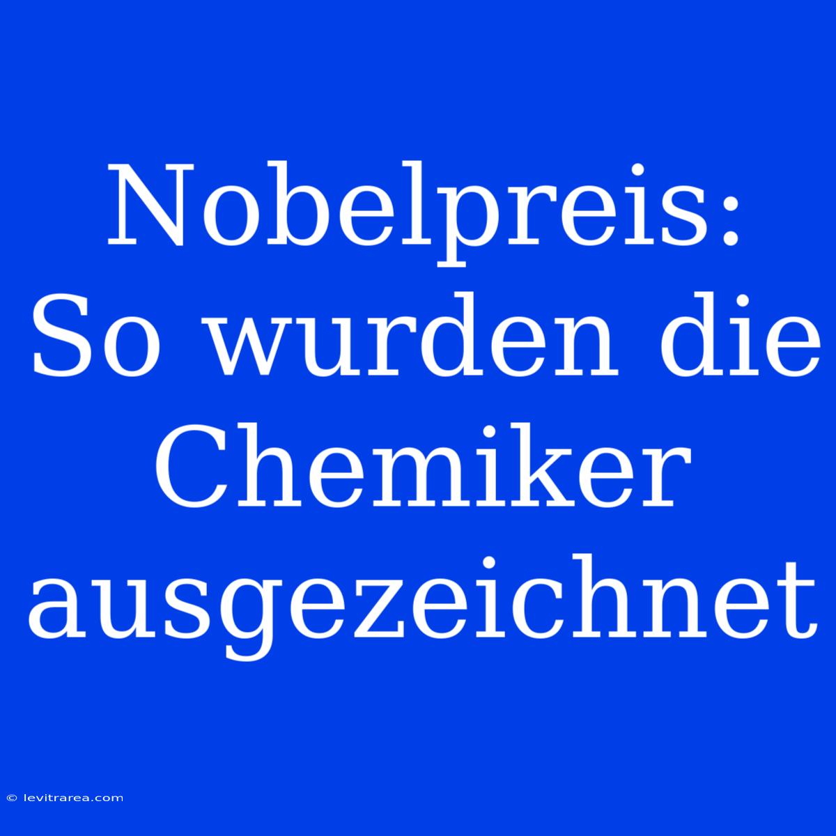 Nobelpreis: So Wurden Die Chemiker Ausgezeichnet