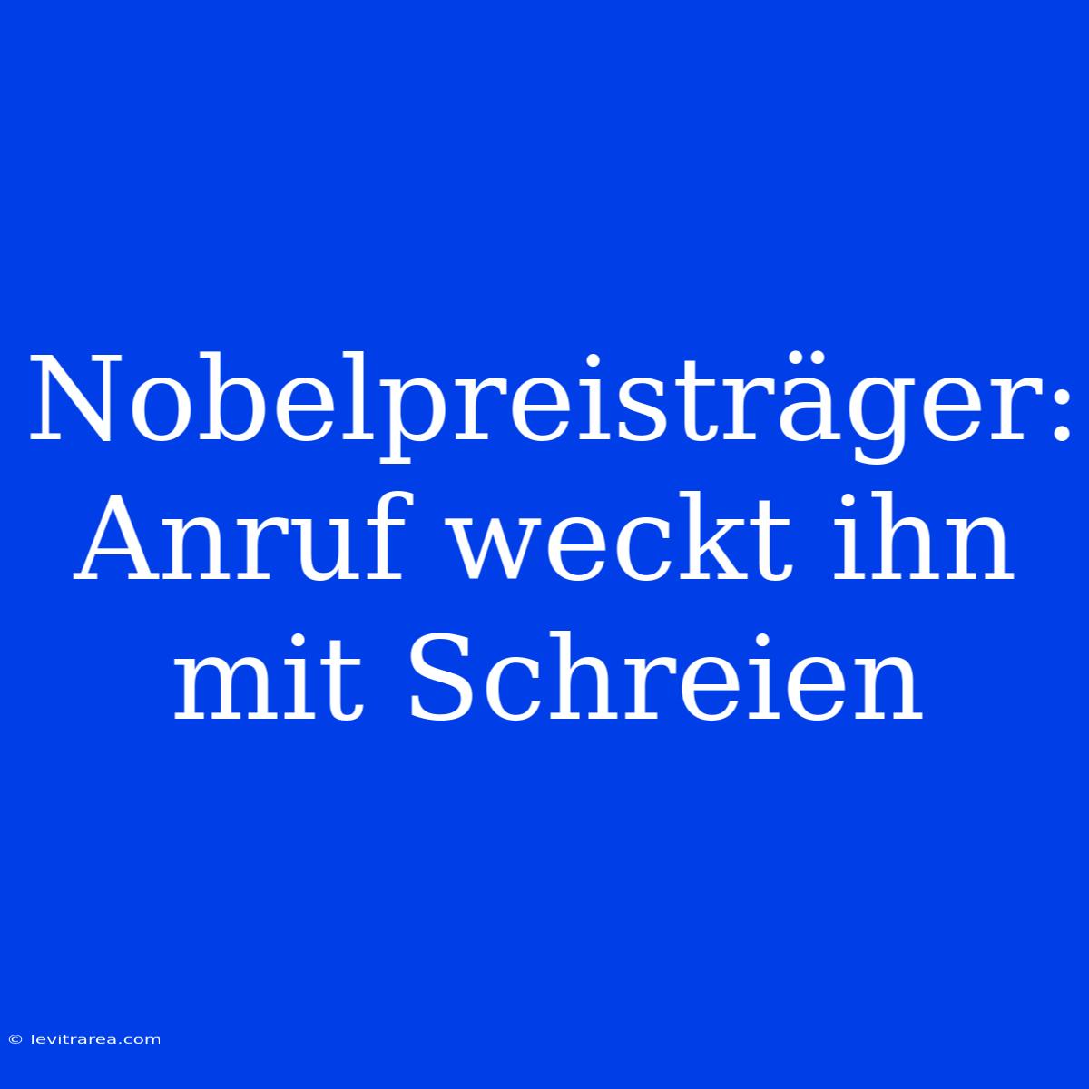 Nobelpreisträger: Anruf Weckt Ihn Mit Schreien