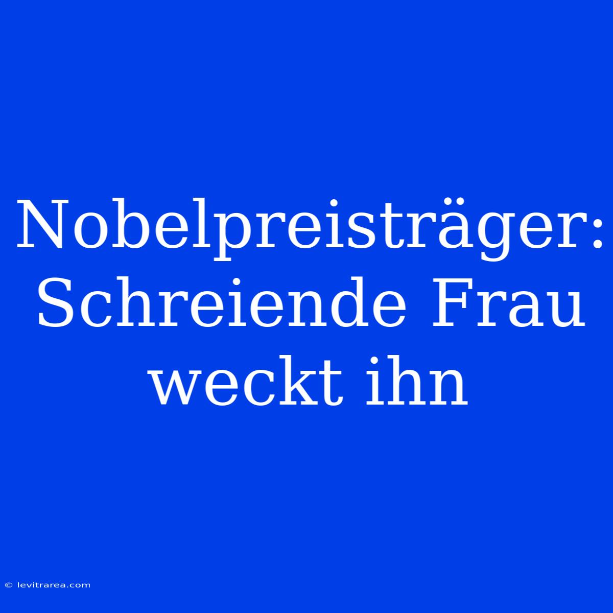 Nobelpreisträger: Schreiende Frau Weckt Ihn