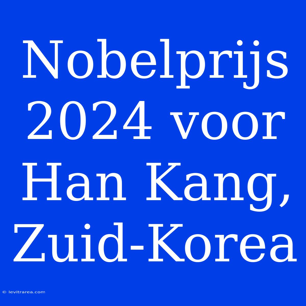 Nobelprijs 2024 Voor Han Kang, Zuid-Korea