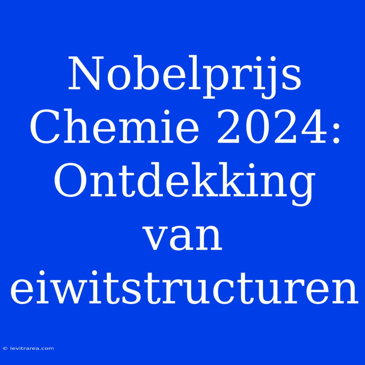 Nobelprijs Chemie 2024: Ontdekking Van Eiwitstructuren 