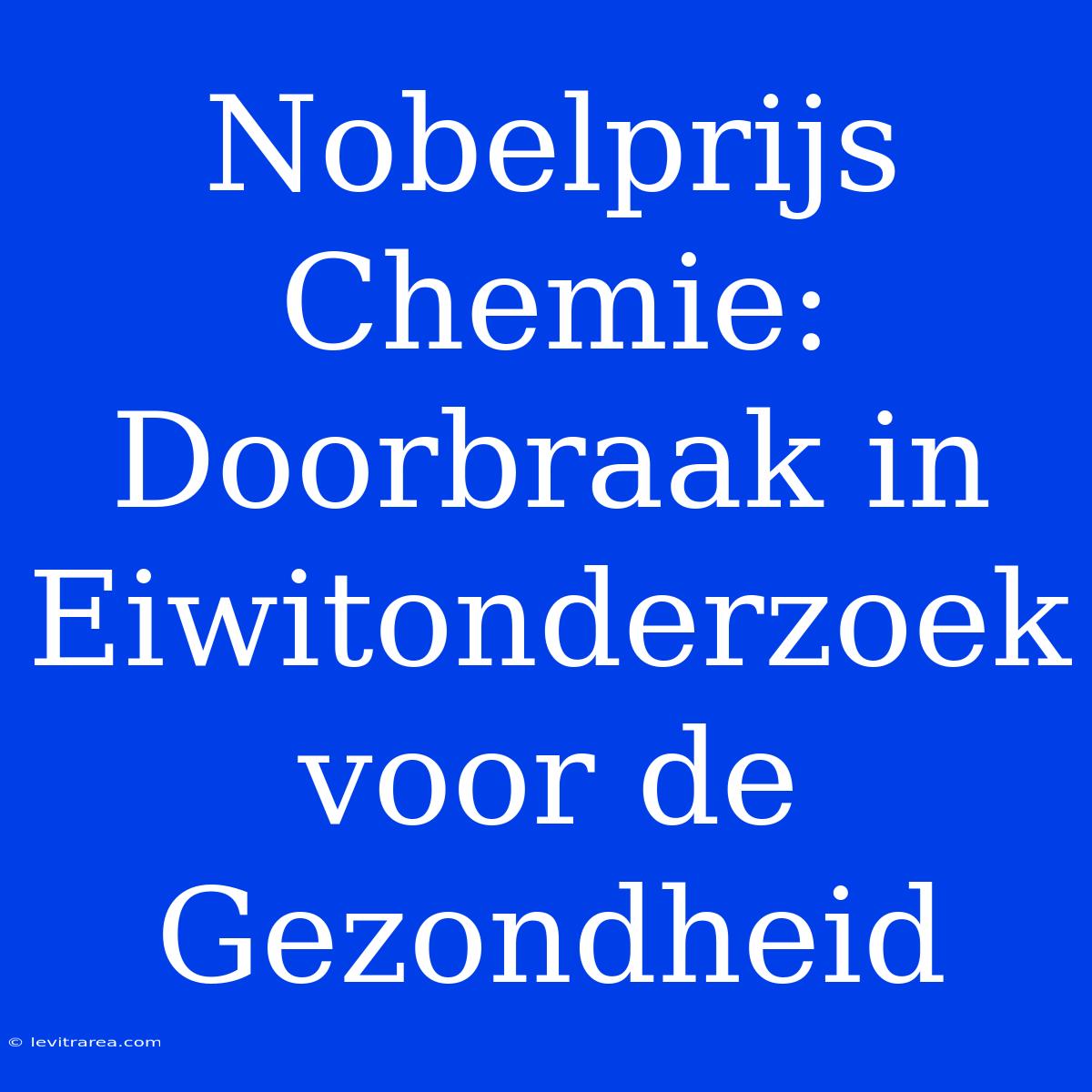 Nobelprijs Chemie: Doorbraak In Eiwitonderzoek Voor De Gezondheid 