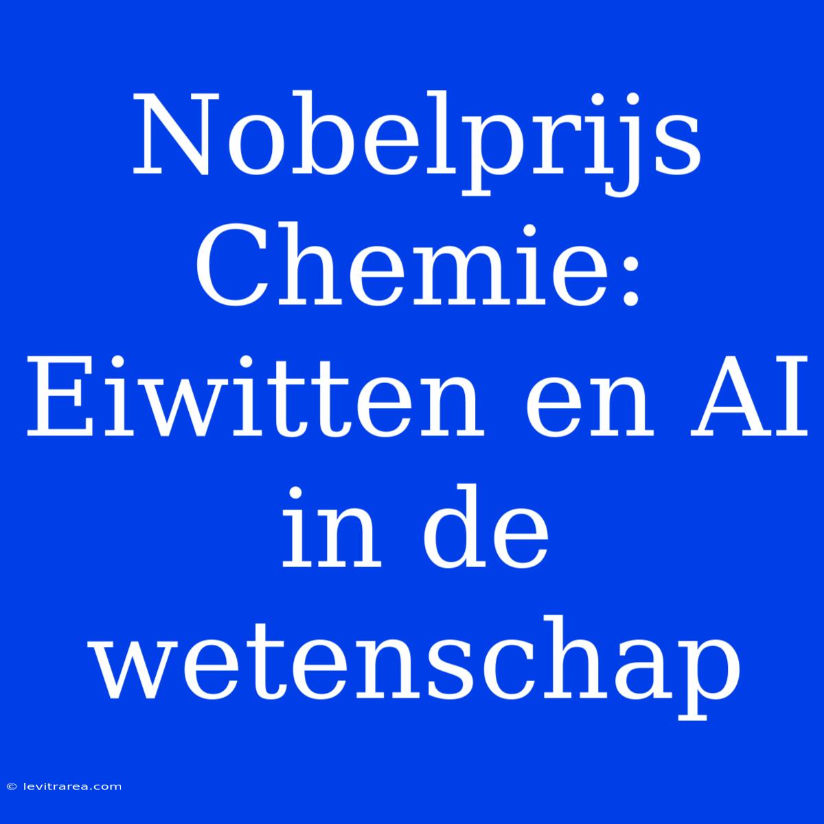 Nobelprijs Chemie: Eiwitten En AI In De Wetenschap