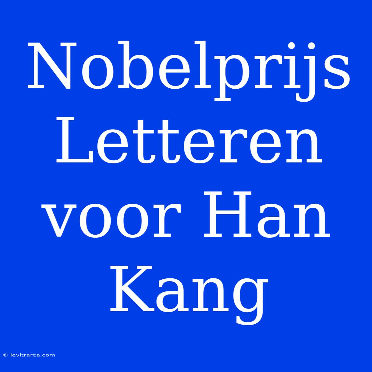 Nobelprijs Letteren Voor Han Kang