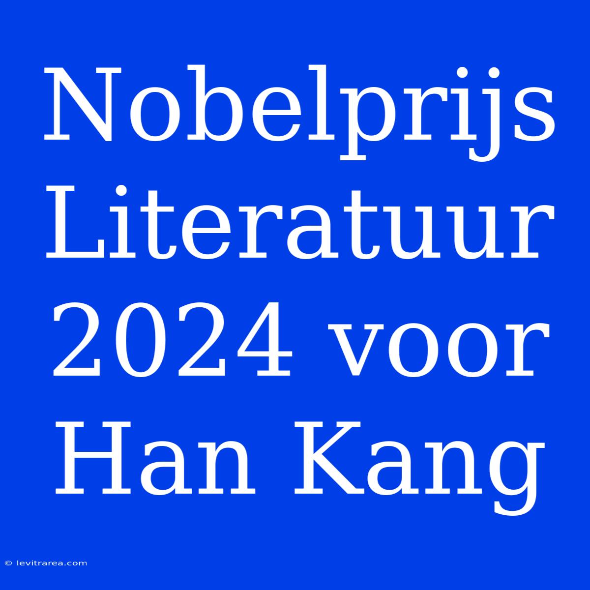 Nobelprijs Literatuur 2024 Voor Han Kang