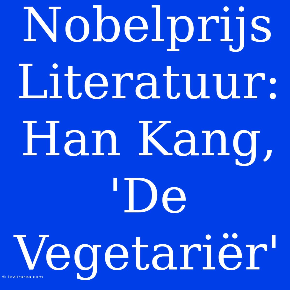 Nobelprijs Literatuur: Han Kang, 'De Vegetariër' 