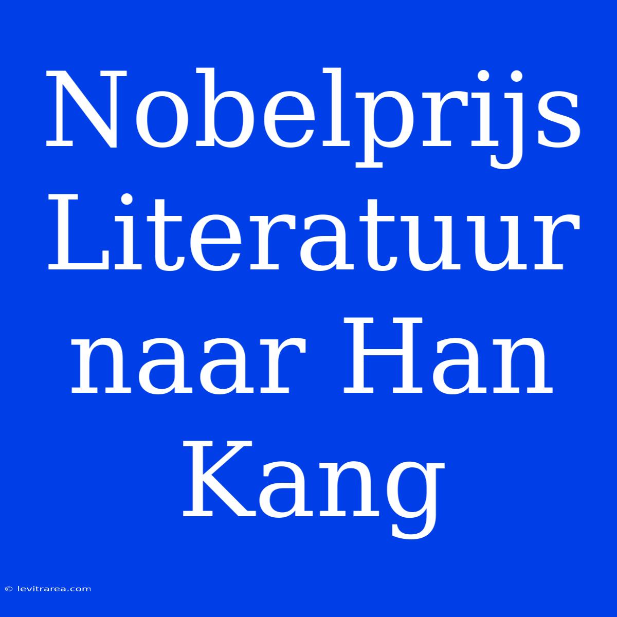 Nobelprijs Literatuur Naar Han Kang