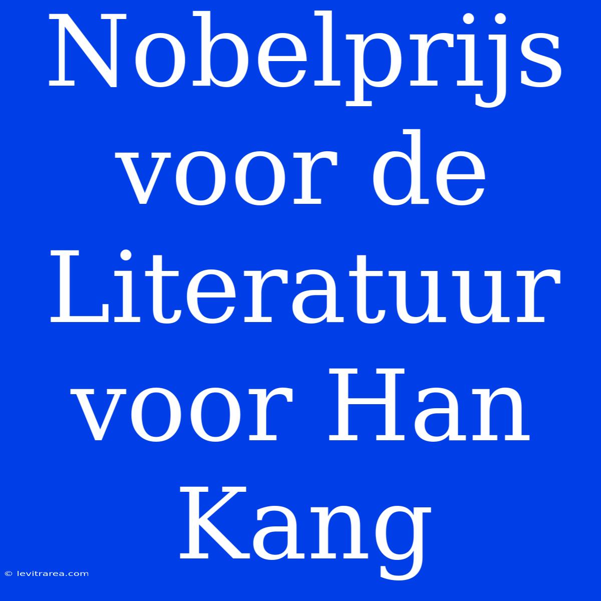 Nobelprijs Voor De Literatuur Voor Han Kang 