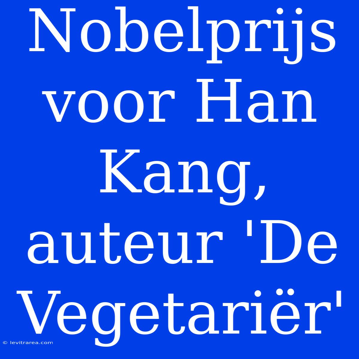 Nobelprijs Voor Han Kang, Auteur 'De Vegetariër'