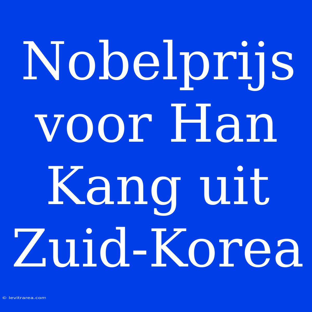 Nobelprijs Voor Han Kang Uit Zuid-Korea