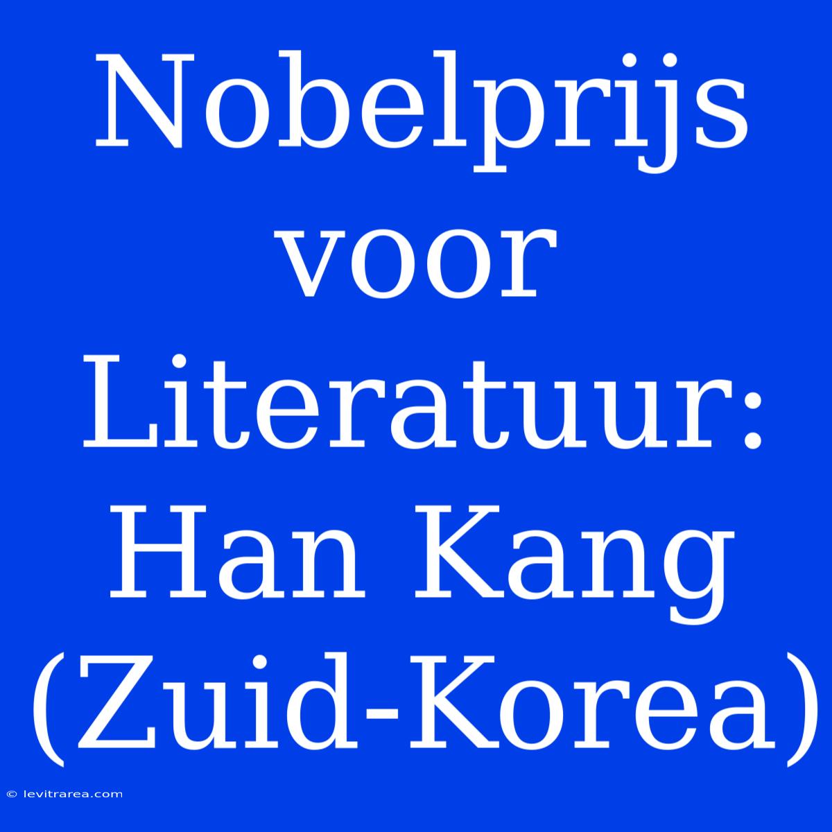 Nobelprijs Voor Literatuur: Han Kang (Zuid-Korea)