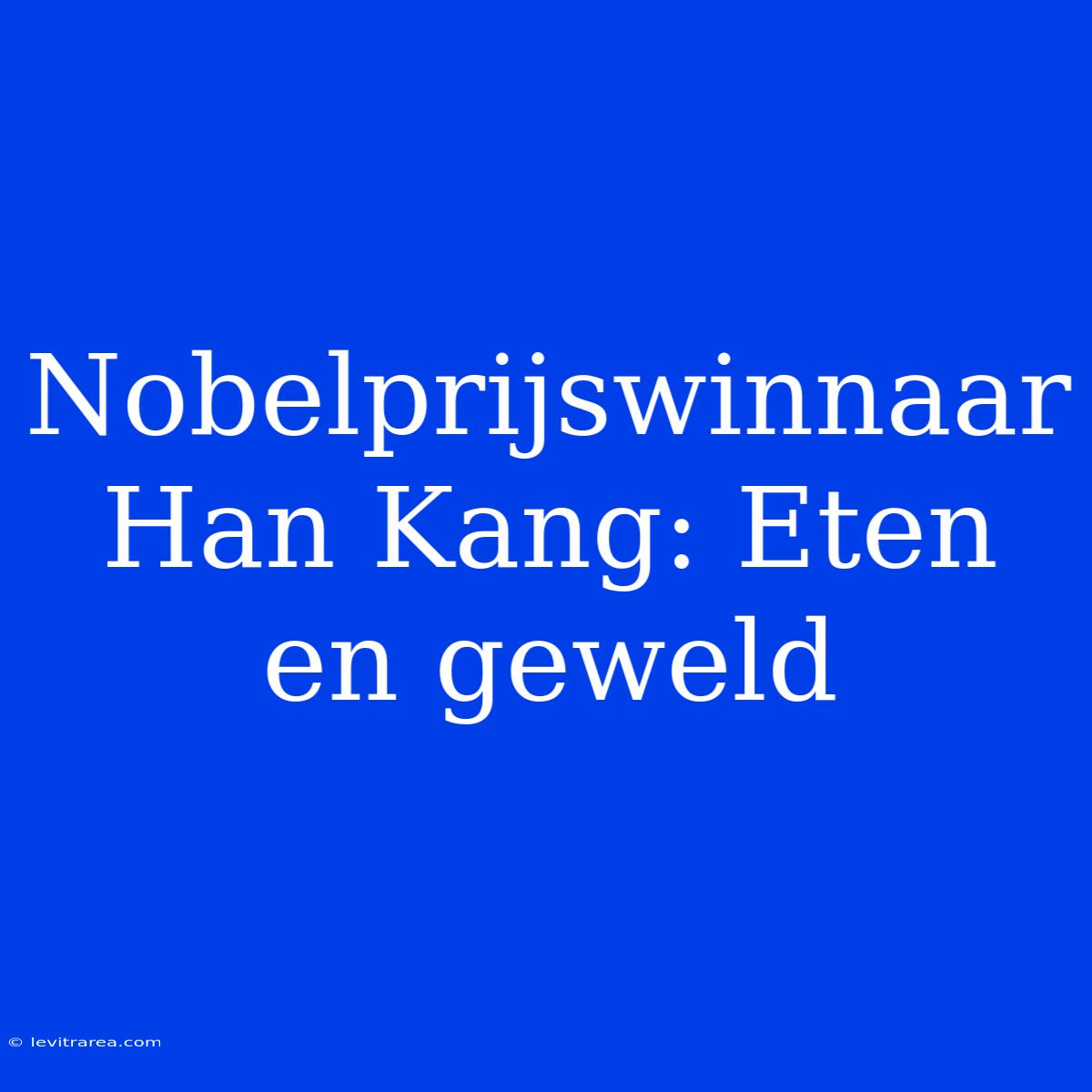 Nobelprijswinnaar Han Kang: Eten En Geweld