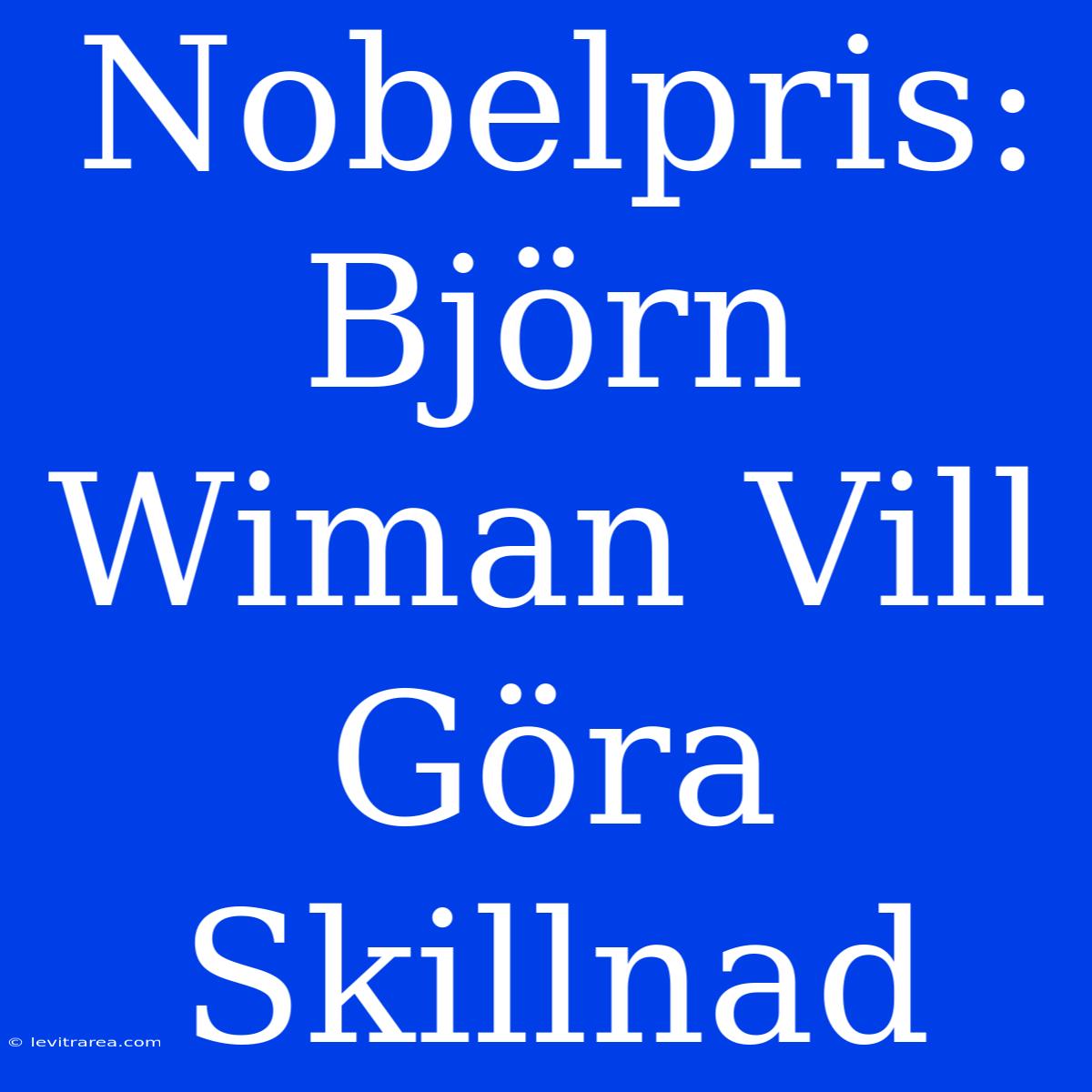 Nobelpris: Björn Wiman Vill Göra Skillnad