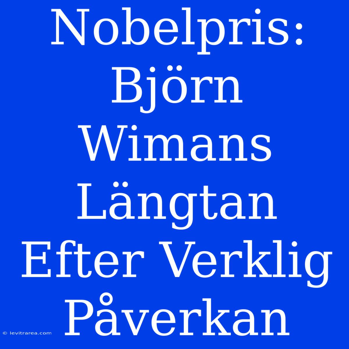 Nobelpris: Björn Wimans Längtan Efter Verklig Påverkan 