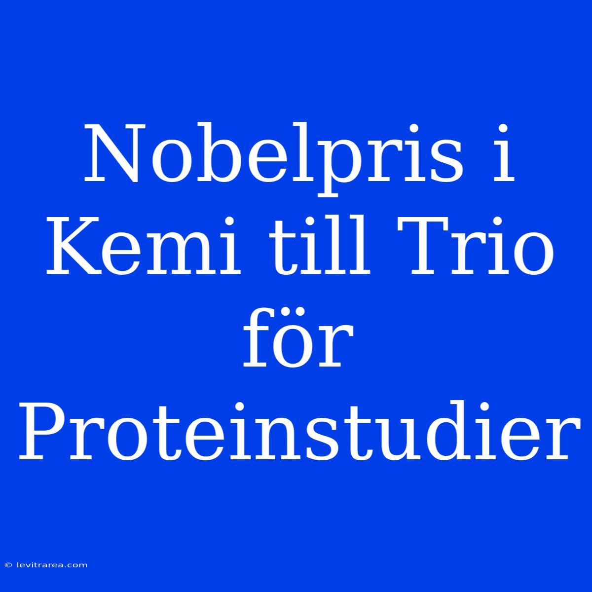 Nobelpris I Kemi Till Trio För Proteinstudier