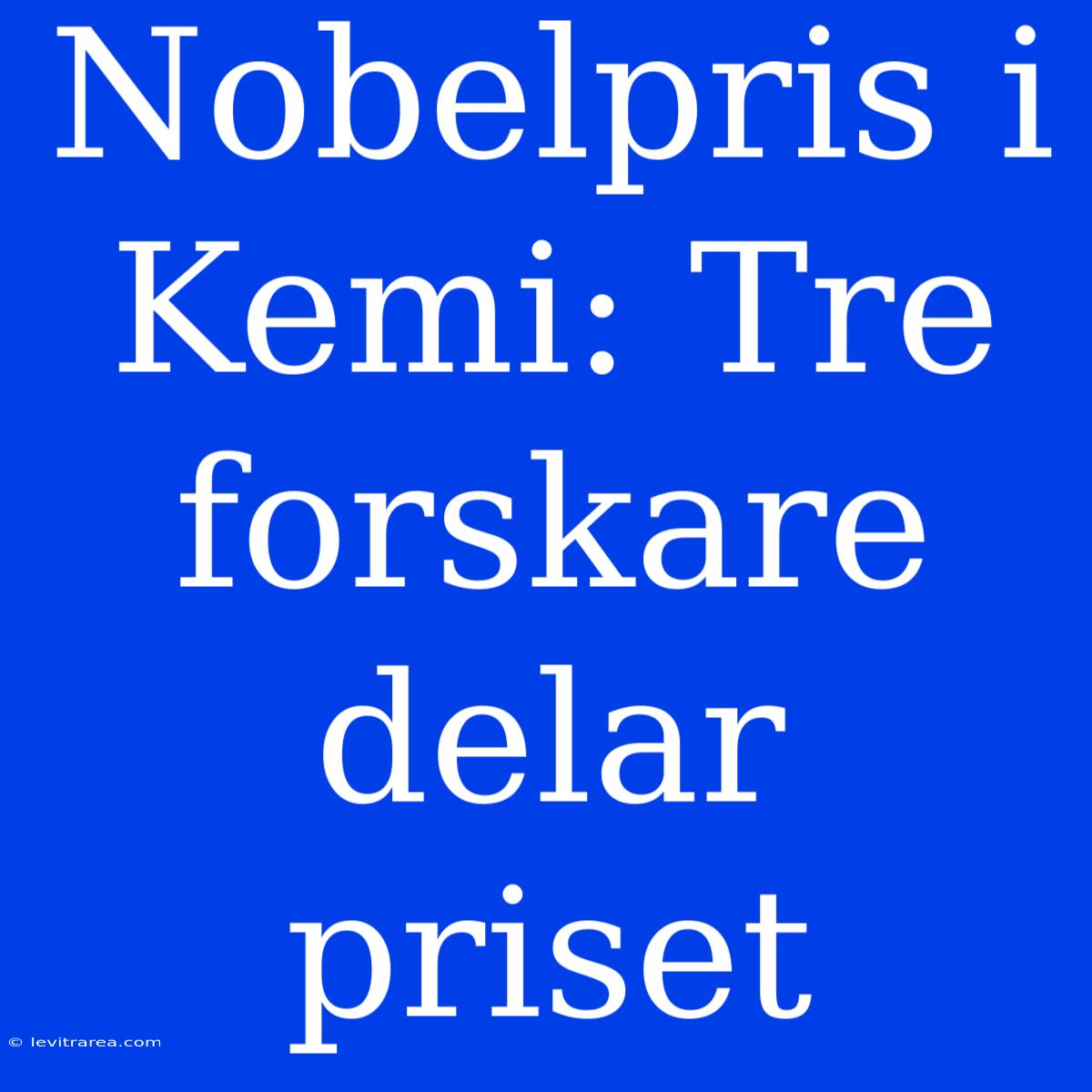 Nobelpris I Kemi: Tre Forskare Delar Priset