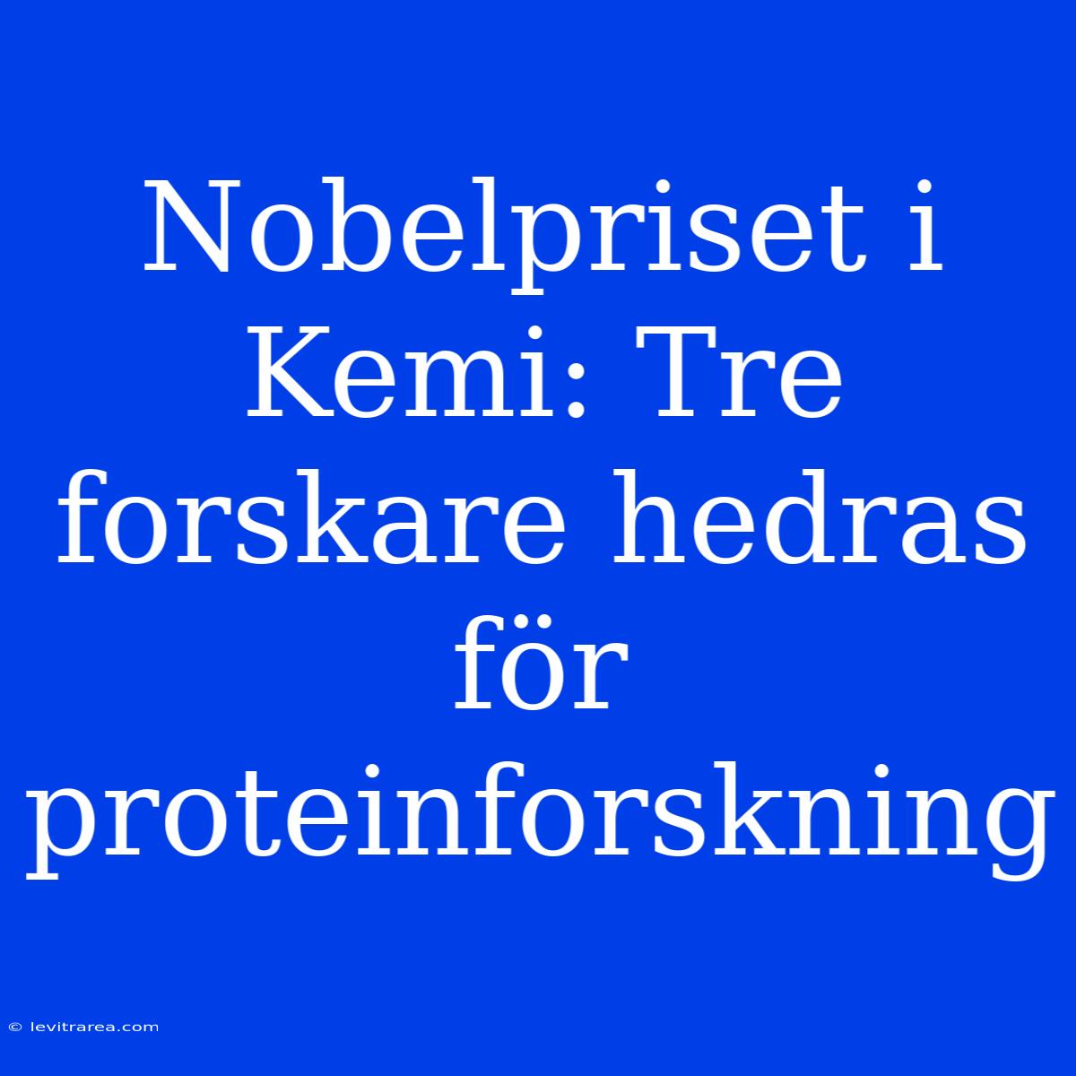 Nobelpriset I Kemi: Tre Forskare Hedras För Proteinforskning