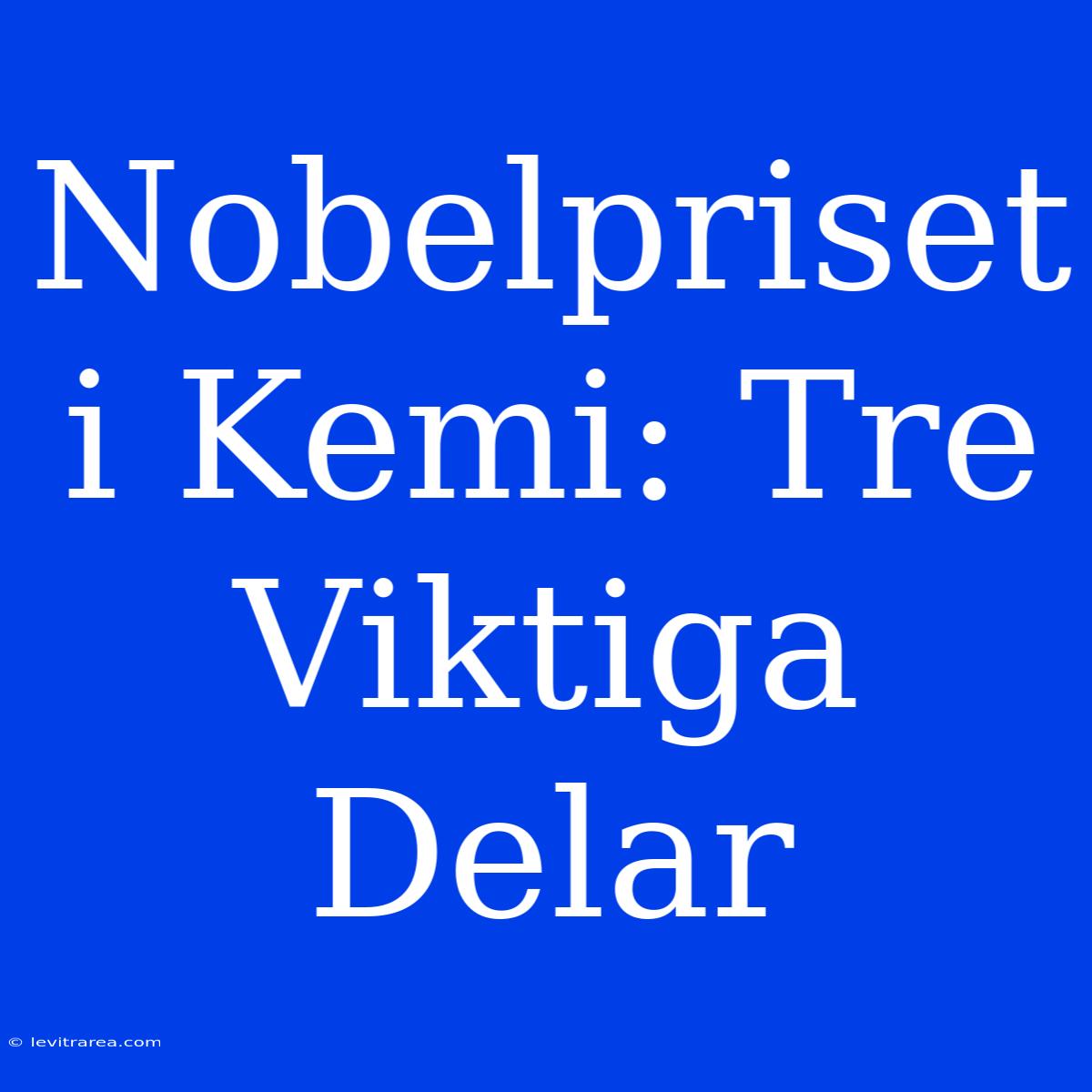 Nobelpriset I Kemi: Tre Viktiga Delar