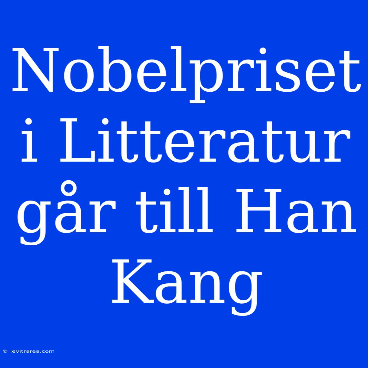 Nobelpriset I Litteratur Går Till Han Kang