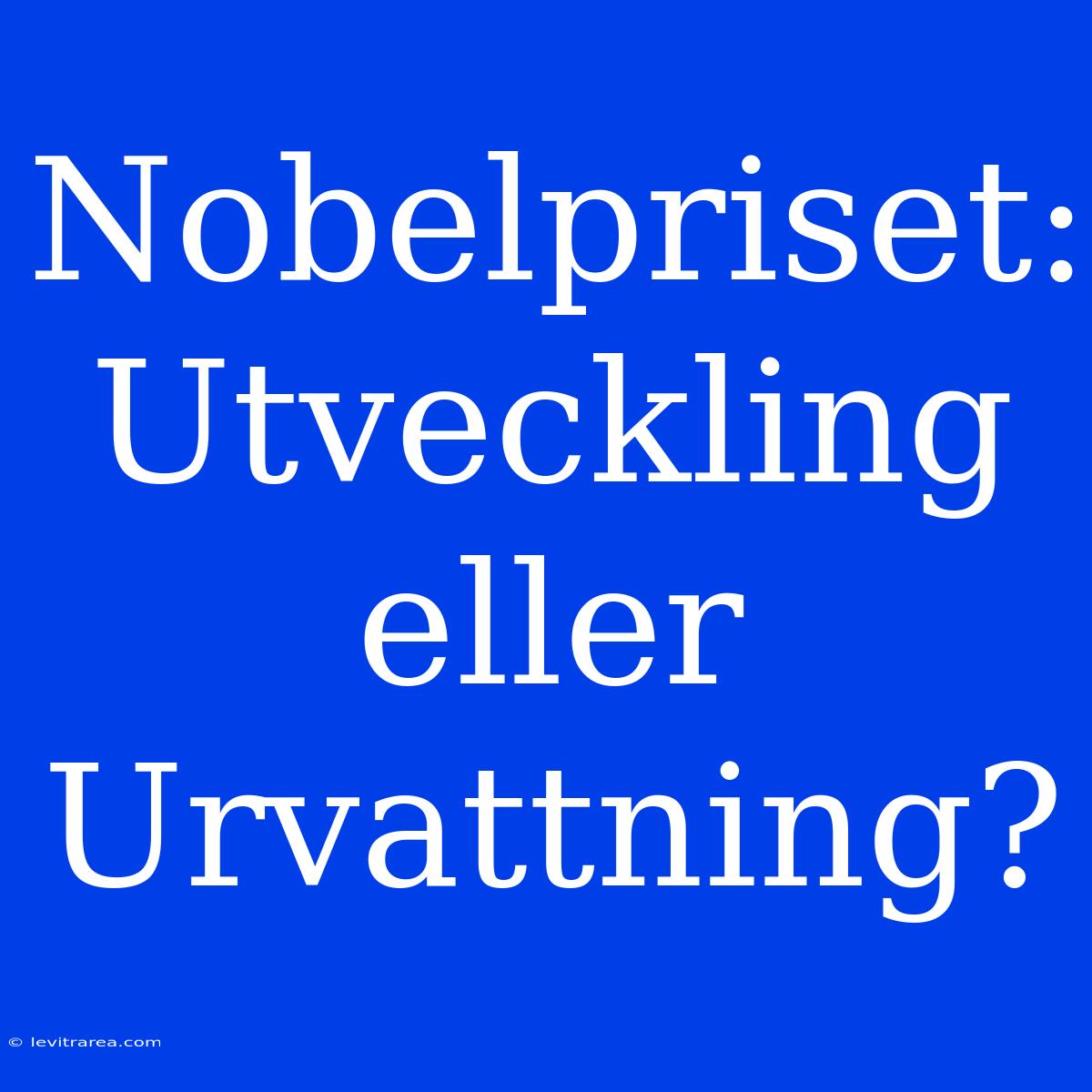 Nobelpriset: Utveckling Eller Urvattning?