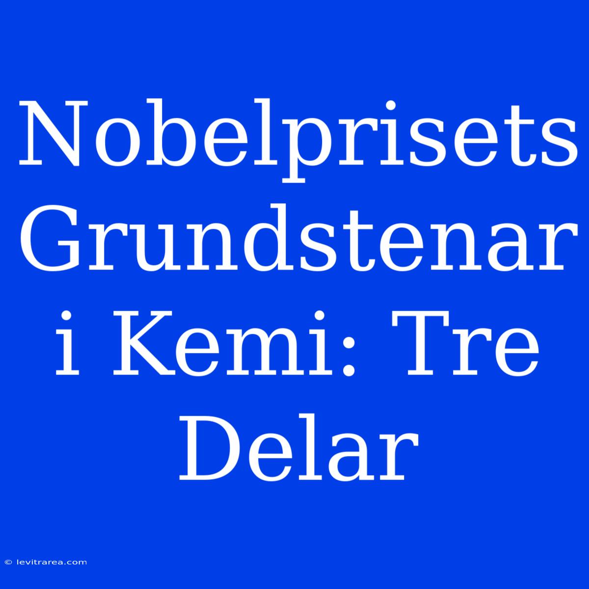 Nobelprisets Grundstenar I Kemi: Tre Delar 