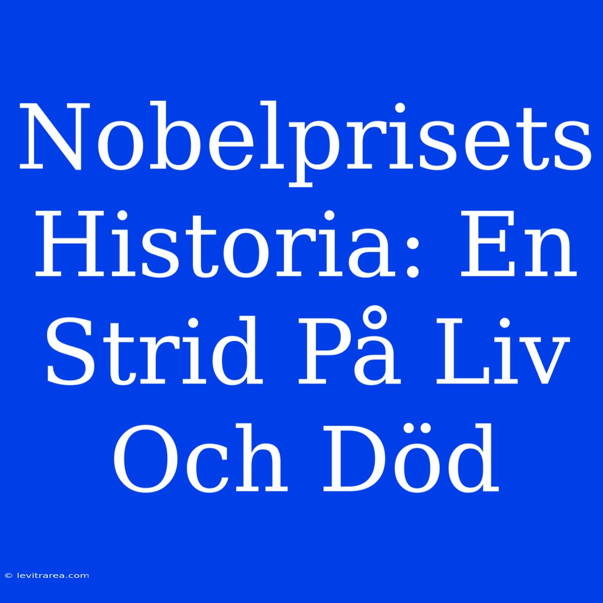 Nobelprisets Historia: En Strid På Liv Och Död