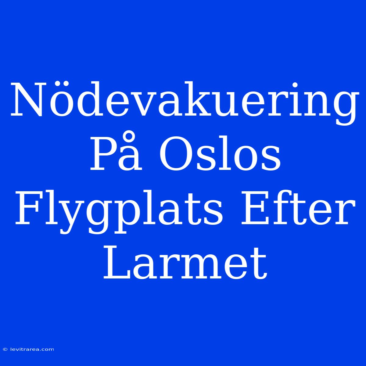 Nödevakuering På Oslos Flygplats Efter Larmet