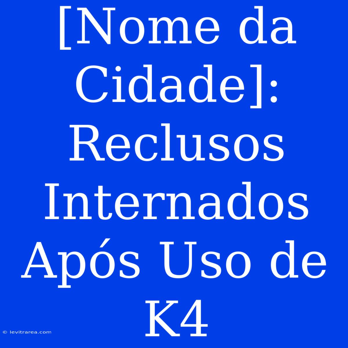 [Nome Da Cidade]: Reclusos Internados Após Uso De K4