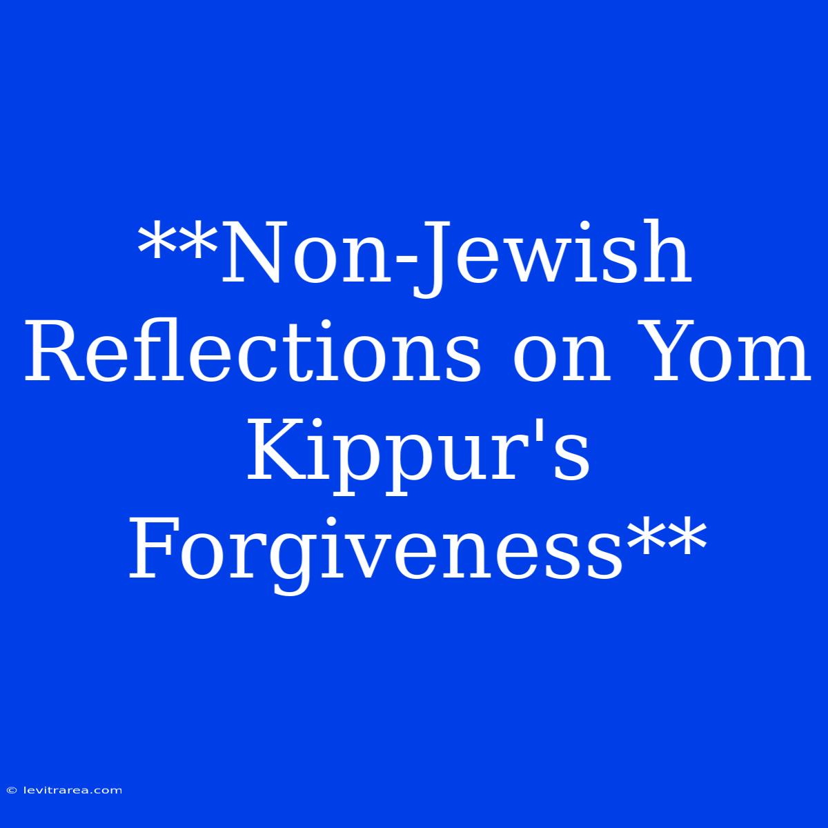 **Non-Jewish Reflections On Yom Kippur's Forgiveness**