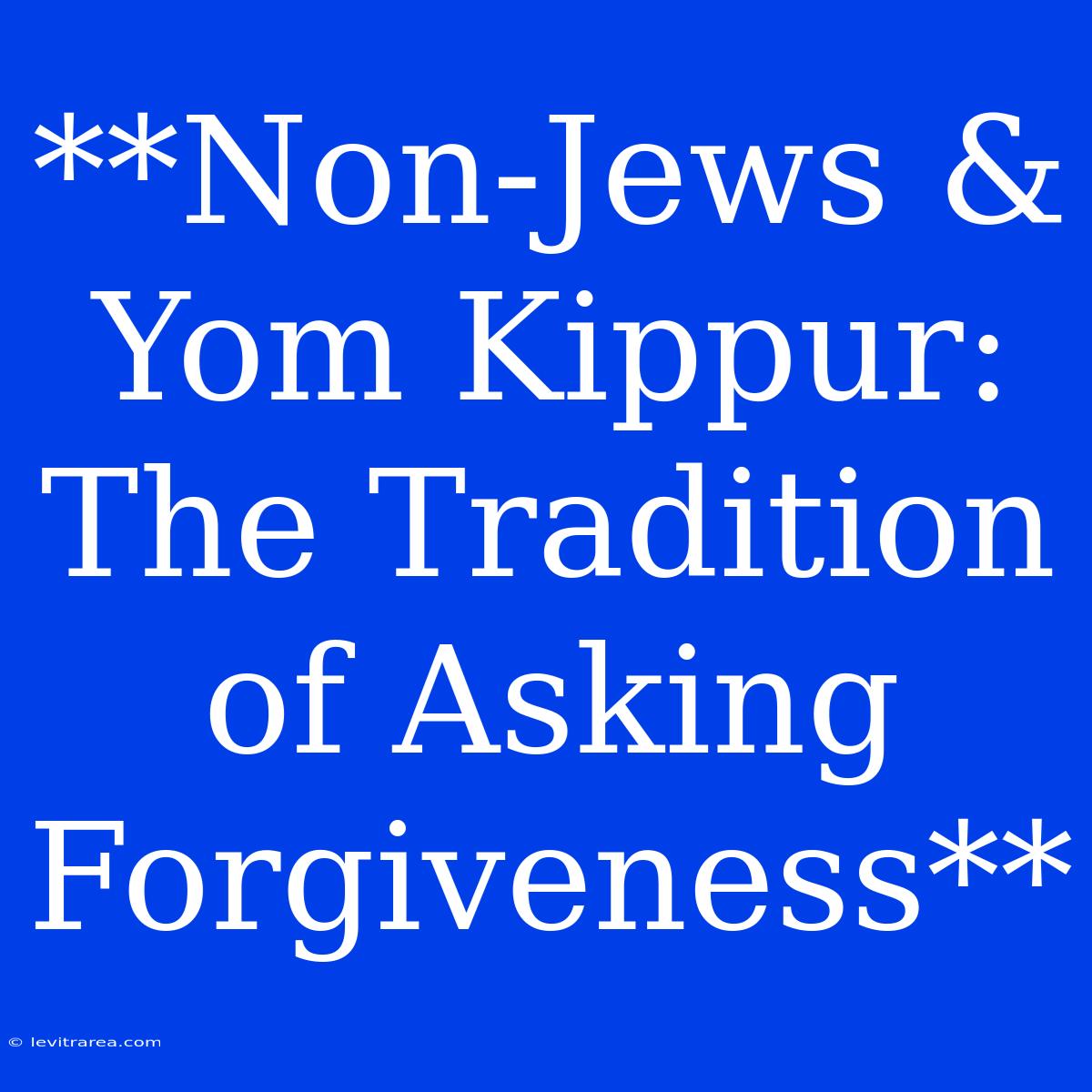 **Non-Jews & Yom Kippur: The Tradition Of Asking Forgiveness**