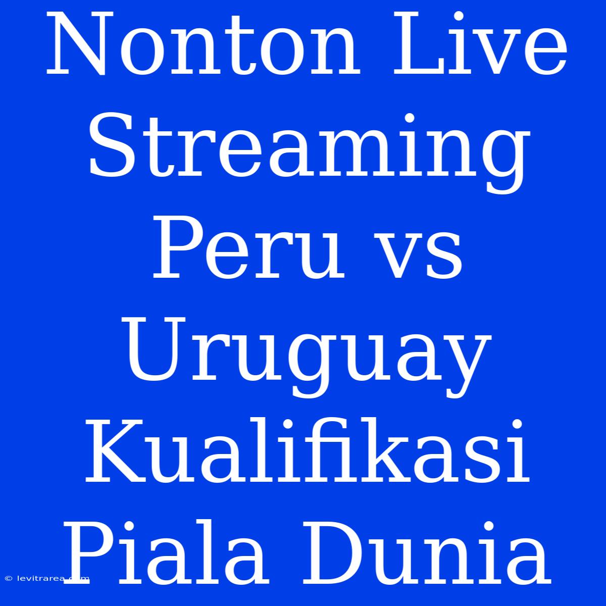 Nonton Live Streaming Peru Vs Uruguay Kualifikasi Piala Dunia