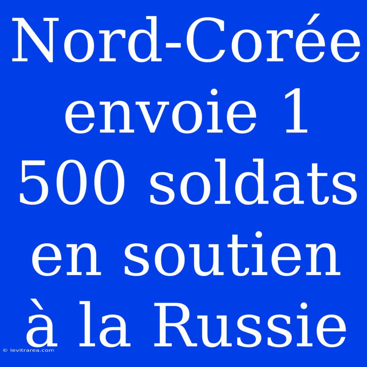 Nord-Corée Envoie 1 500 Soldats En Soutien À La Russie