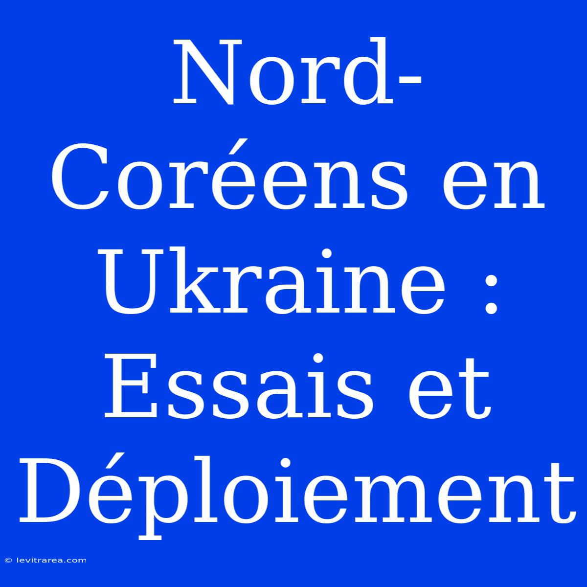 Nord-Coréens En Ukraine : Essais Et Déploiement