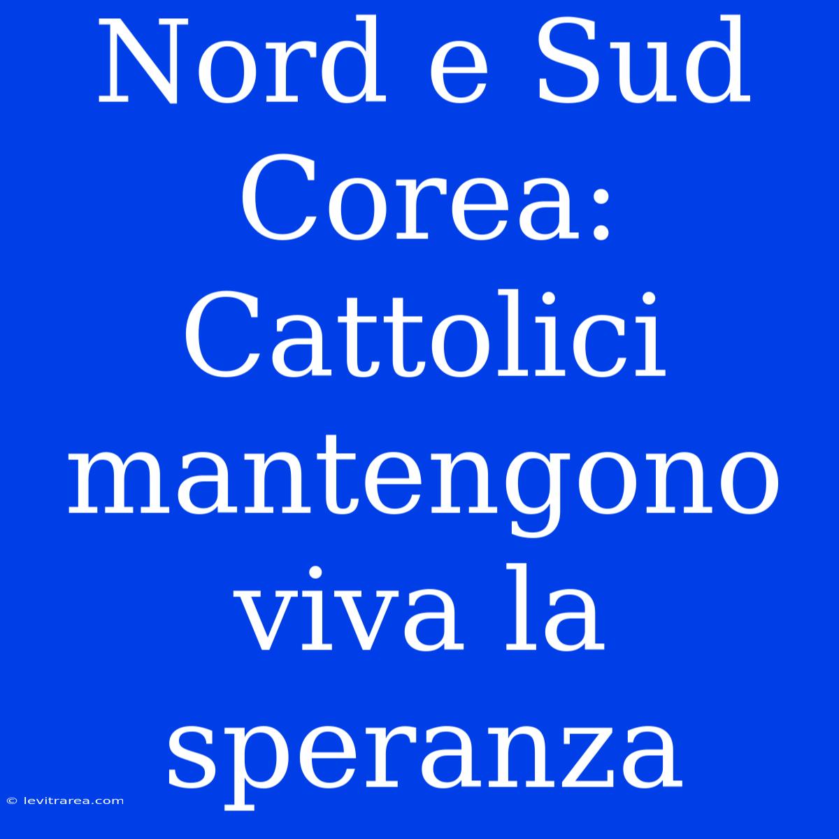 Nord E Sud Corea: Cattolici Mantengono Viva La Speranza