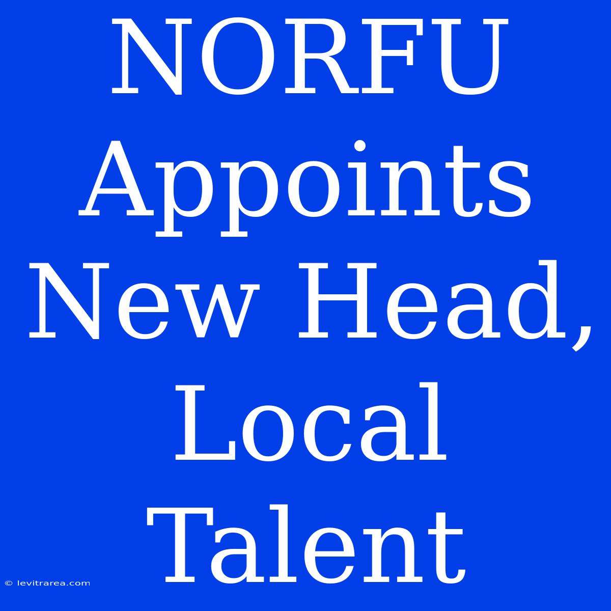 NORFU Appoints New Head, Local Talent