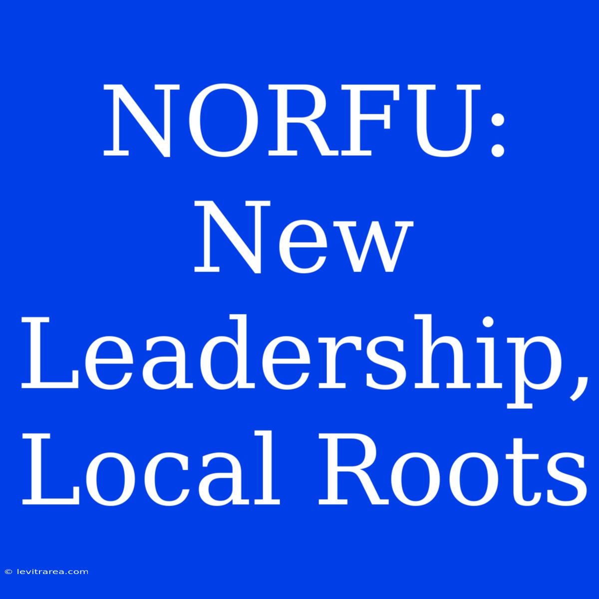 NORFU: New Leadership, Local Roots 